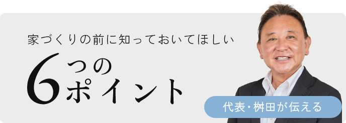 代表桝田が送る：家づくりの前に知っておいてほしい「6つのポイント」